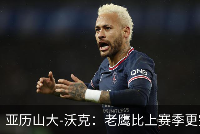 亚历山大-沃克：老鹰比上赛季更完整，信任比什么都重要
