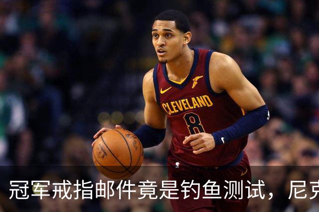 冠军戒指邮件竟是钓鱼测试，尼克斯员工点开后被强制上课