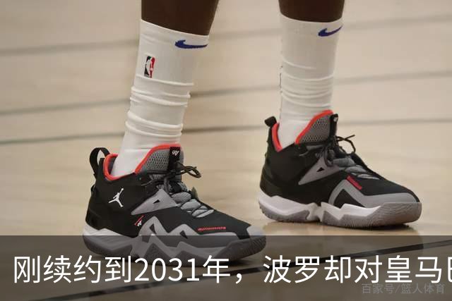 刚续约到2031年，波罗却对皇马巴萨动了心