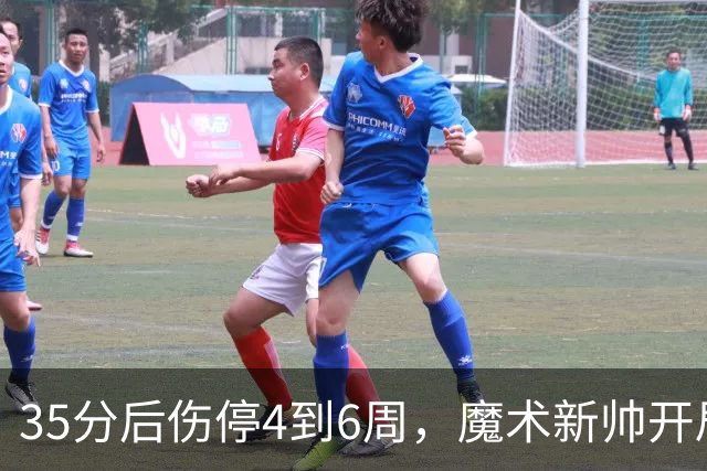 35分后伤停4到6周，魔术新帅开局两连败又折核心